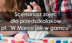 W marcu jak w garncu przedszkole – kreatywne zajęcia dla dzieci