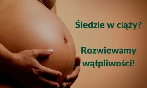 Brzuch kobiety w ciąży. Napis: "Śledzie w ciąży? Rozwiewamy wątpliwości!".