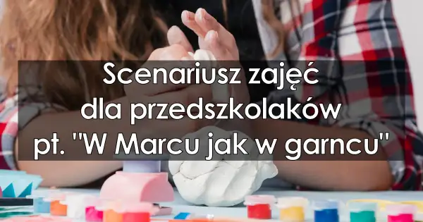 W marcu jak w garncu przedszkole – kreatywne zajęcia dla dzieci
